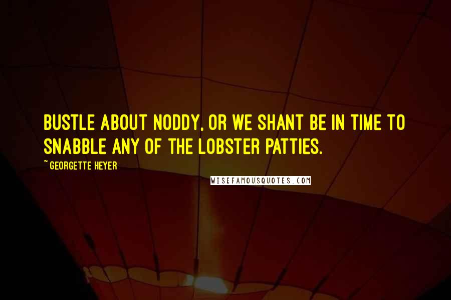 Georgette Heyer Quotes: Bustle about Noddy, or we shant be in time to snabble any of the lobster patties.