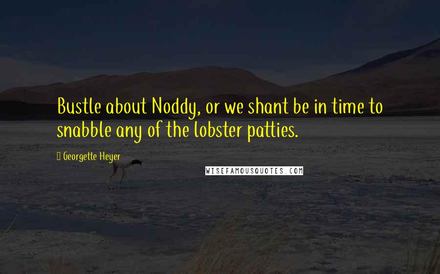 Georgette Heyer Quotes: Bustle about Noddy, or we shant be in time to snabble any of the lobster patties.