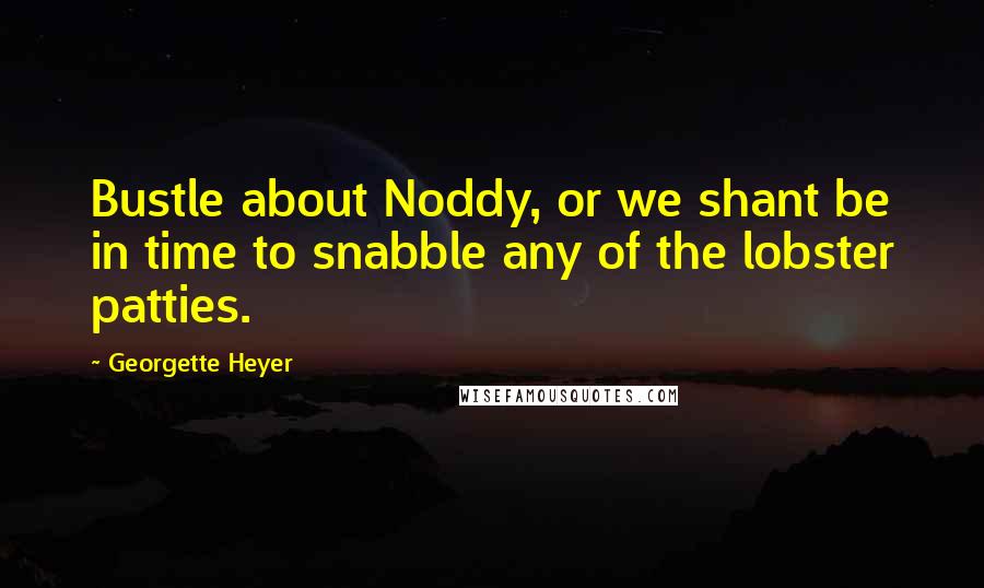 Georgette Heyer Quotes: Bustle about Noddy, or we shant be in time to snabble any of the lobster patties.