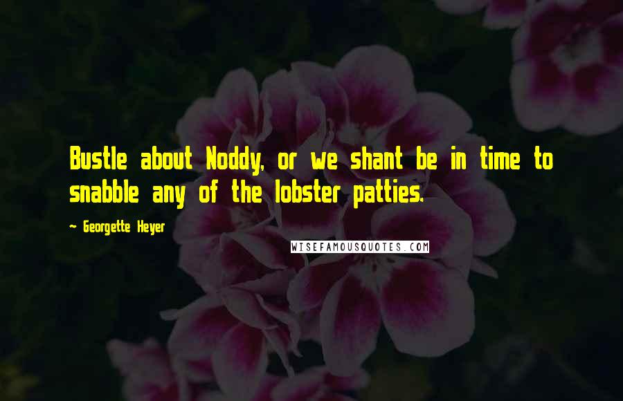 Georgette Heyer Quotes: Bustle about Noddy, or we shant be in time to snabble any of the lobster patties.