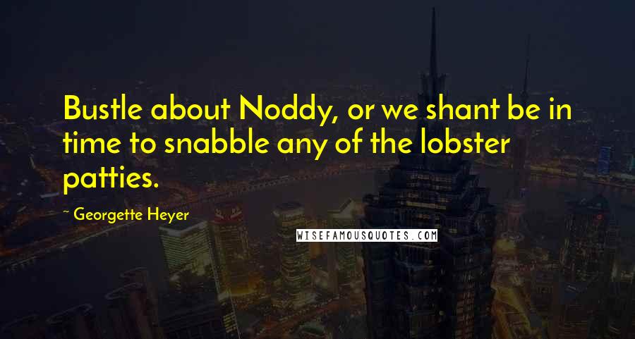 Georgette Heyer Quotes: Bustle about Noddy, or we shant be in time to snabble any of the lobster patties.