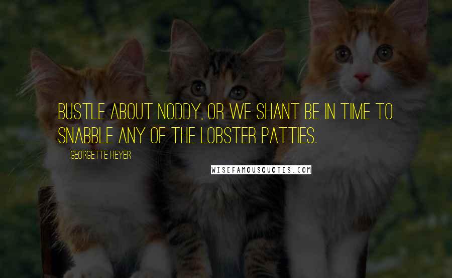 Georgette Heyer Quotes: Bustle about Noddy, or we shant be in time to snabble any of the lobster patties.