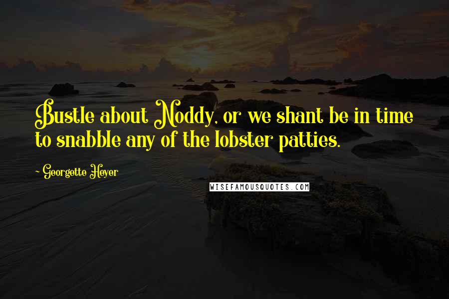 Georgette Heyer Quotes: Bustle about Noddy, or we shant be in time to snabble any of the lobster patties.