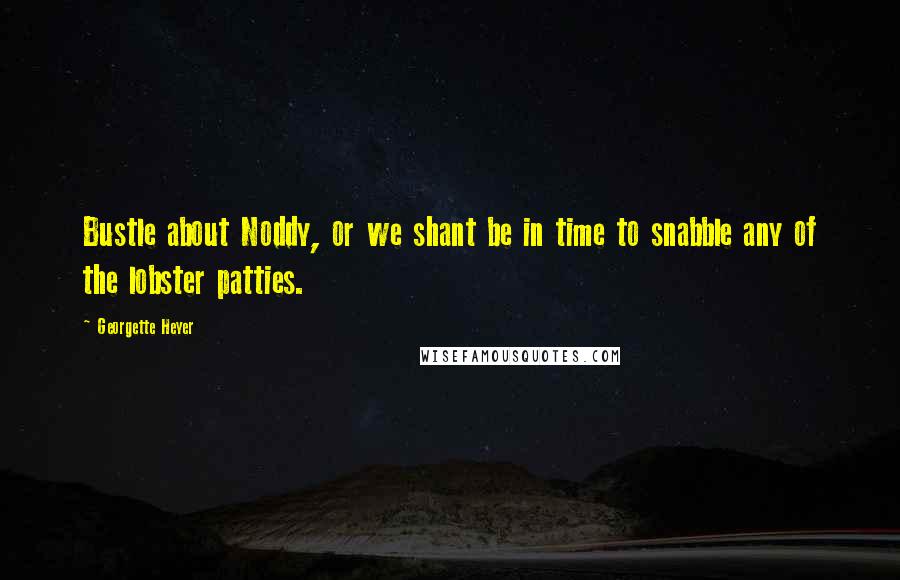 Georgette Heyer Quotes: Bustle about Noddy, or we shant be in time to snabble any of the lobster patties.