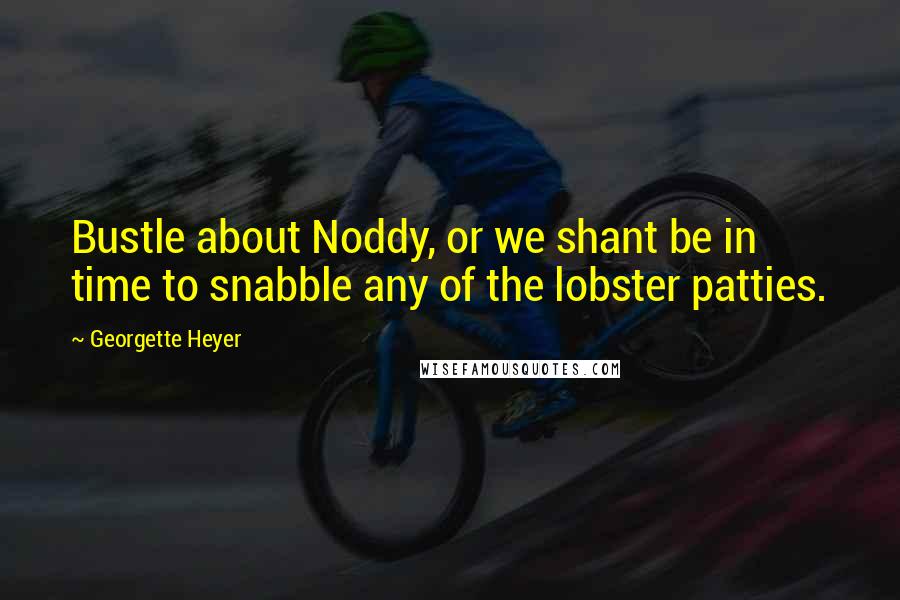 Georgette Heyer Quotes: Bustle about Noddy, or we shant be in time to snabble any of the lobster patties.