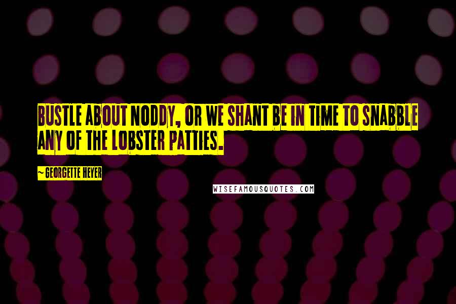 Georgette Heyer Quotes: Bustle about Noddy, or we shant be in time to snabble any of the lobster patties.