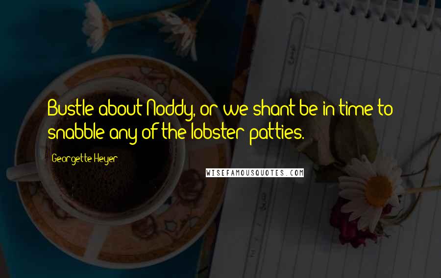 Georgette Heyer Quotes: Bustle about Noddy, or we shant be in time to snabble any of the lobster patties.