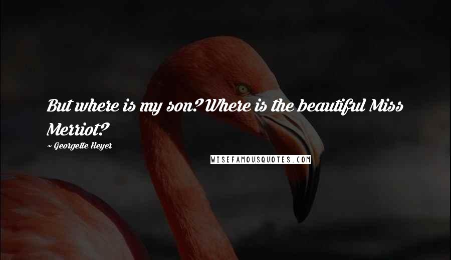 Georgette Heyer Quotes: But where is my son? Where is the beautiful Miss Merriot?