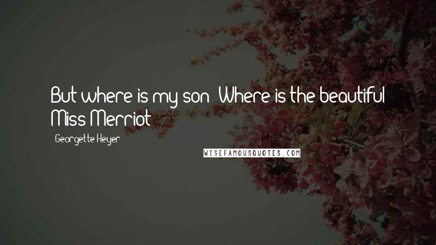 Georgette Heyer Quotes: But where is my son? Where is the beautiful Miss Merriot?