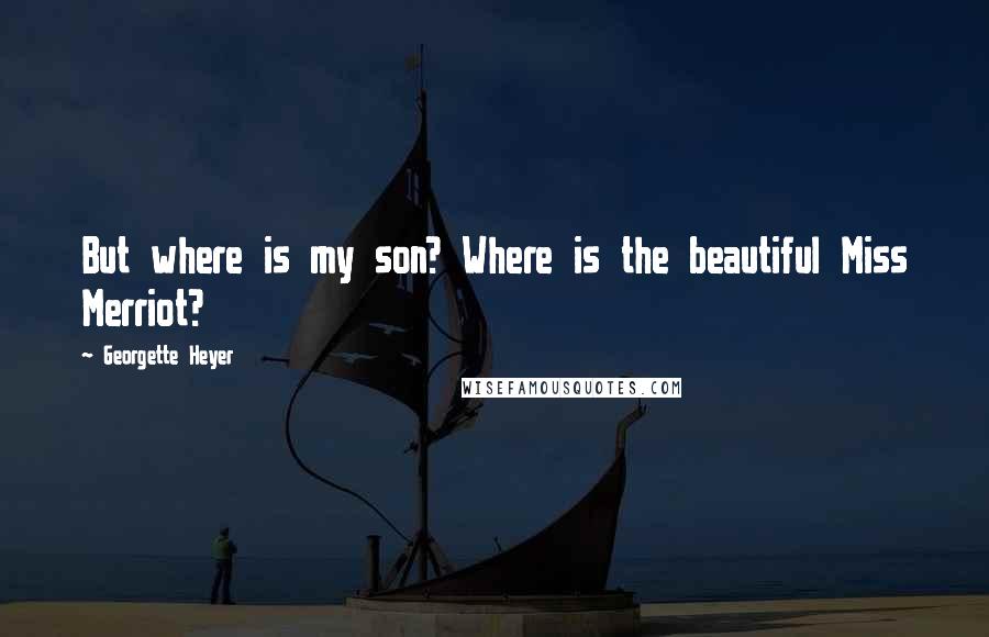 Georgette Heyer Quotes: But where is my son? Where is the beautiful Miss Merriot?