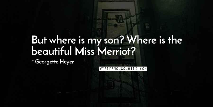 Georgette Heyer Quotes: But where is my son? Where is the beautiful Miss Merriot?