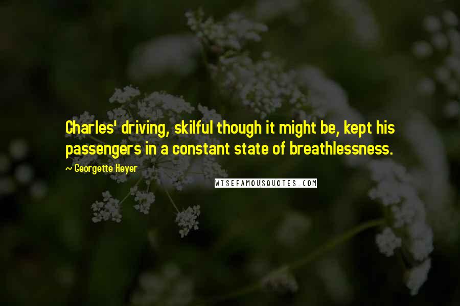 Georgette Heyer Quotes: Charles' driving, skilful though it might be, kept his passengers in a constant state of breathlessness.