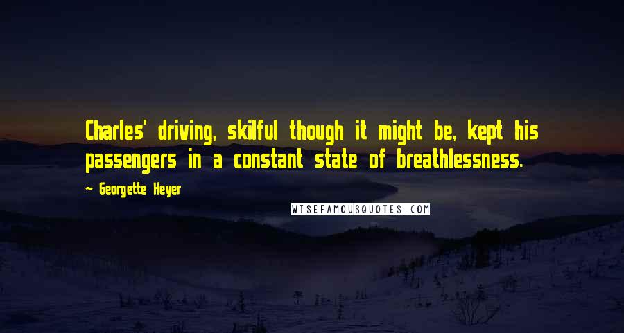 Georgette Heyer Quotes: Charles' driving, skilful though it might be, kept his passengers in a constant state of breathlessness.
