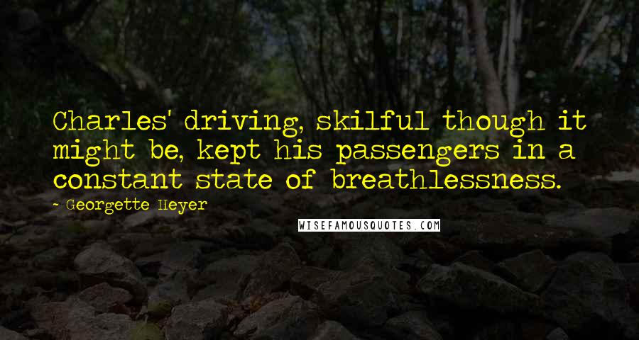 Georgette Heyer Quotes: Charles' driving, skilful though it might be, kept his passengers in a constant state of breathlessness.