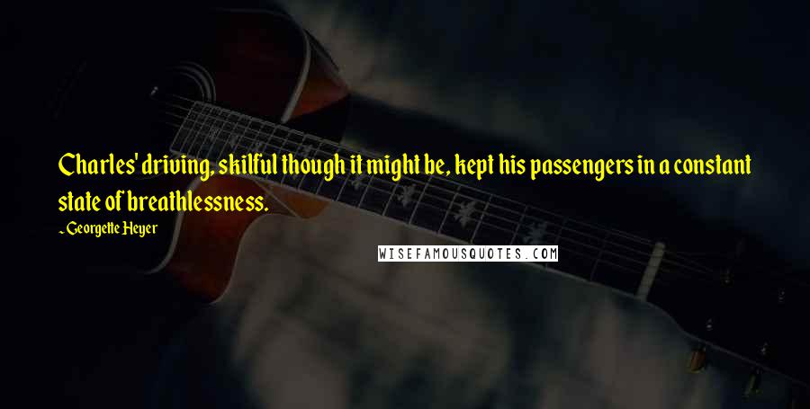 Georgette Heyer Quotes: Charles' driving, skilful though it might be, kept his passengers in a constant state of breathlessness.