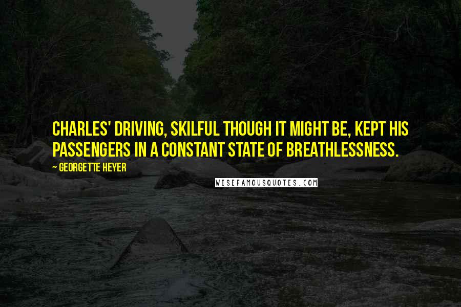 Georgette Heyer Quotes: Charles' driving, skilful though it might be, kept his passengers in a constant state of breathlessness.