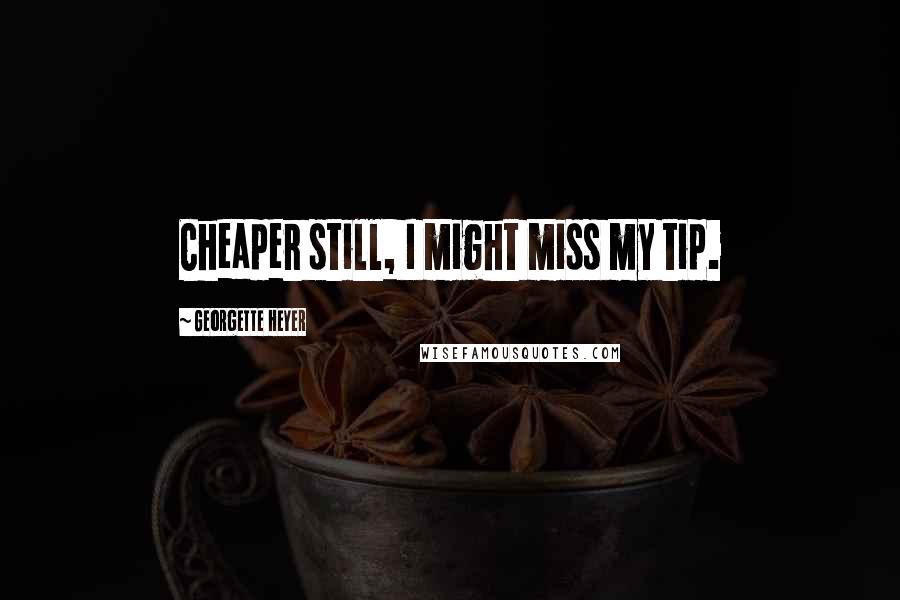 Georgette Heyer Quotes: Cheaper still, I might miss my tip.