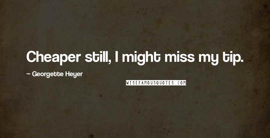 Georgette Heyer Quotes: Cheaper still, I might miss my tip.