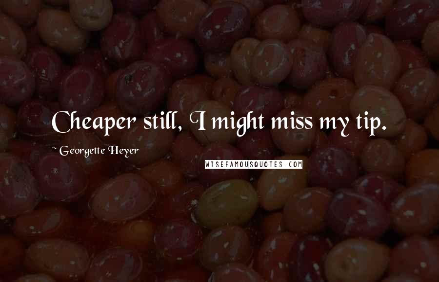 Georgette Heyer Quotes: Cheaper still, I might miss my tip.