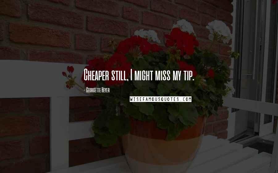 Georgette Heyer Quotes: Cheaper still, I might miss my tip.