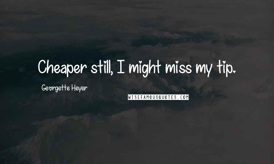 Georgette Heyer Quotes: Cheaper still, I might miss my tip.