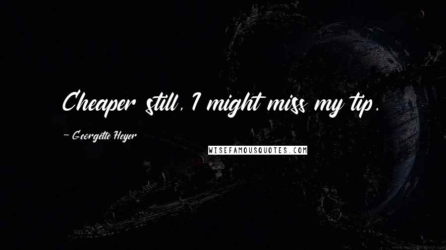 Georgette Heyer Quotes: Cheaper still, I might miss my tip.