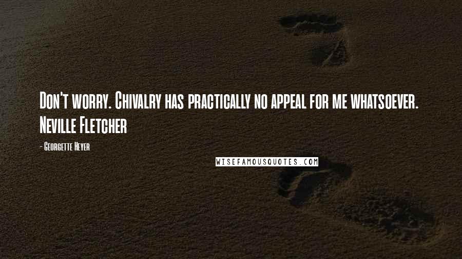 Georgette Heyer Quotes: Don't worry. Chivalry has practically no appeal for me whatsoever.  Neville Fletcher