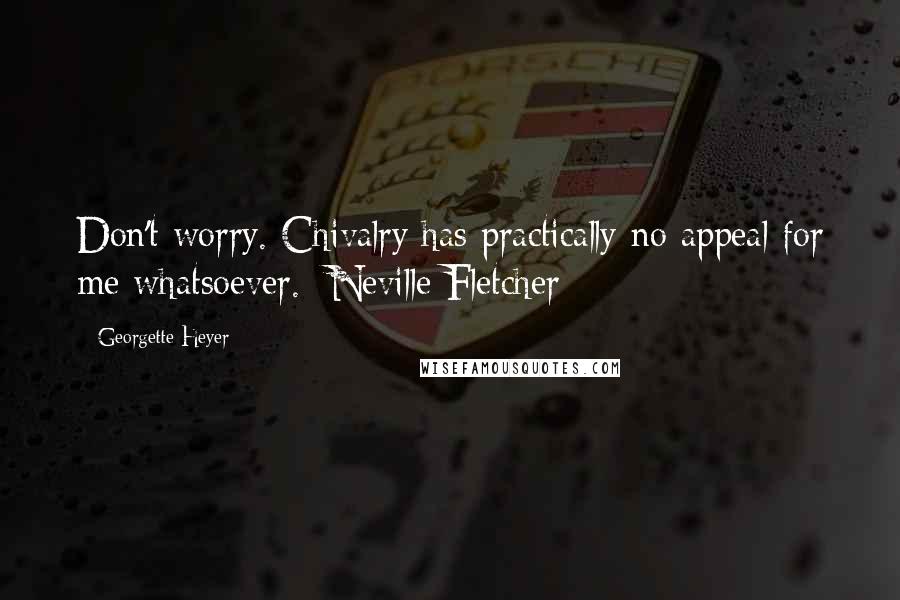 Georgette Heyer Quotes: Don't worry. Chivalry has practically no appeal for me whatsoever.  Neville Fletcher