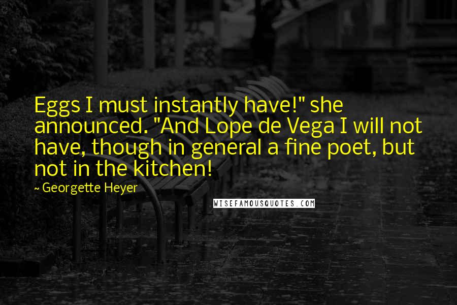 Georgette Heyer Quotes: Eggs I must instantly have!" she announced. "And Lope de Vega I will not have, though in general a fine poet, but not in the kitchen!