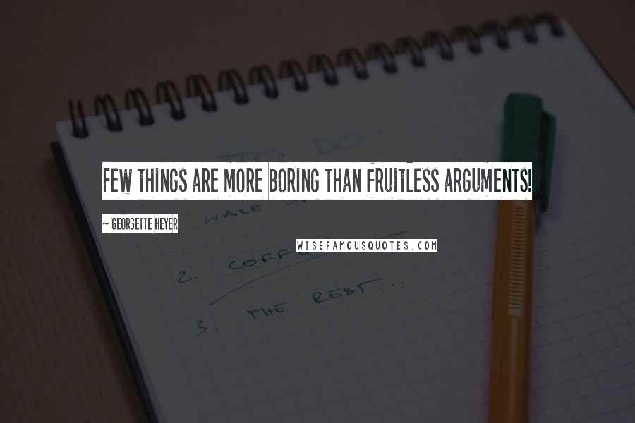 Georgette Heyer Quotes: Few things are more boring than fruitless arguments!