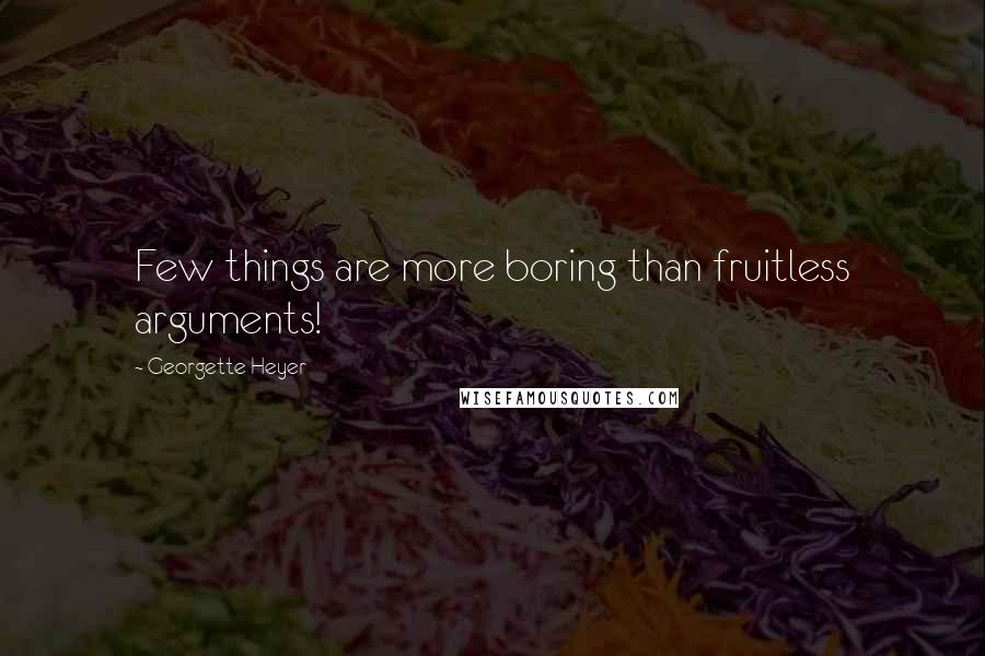 Georgette Heyer Quotes: Few things are more boring than fruitless arguments!