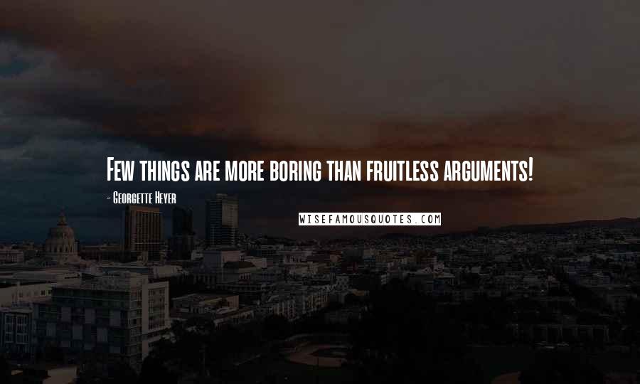 Georgette Heyer Quotes: Few things are more boring than fruitless arguments!