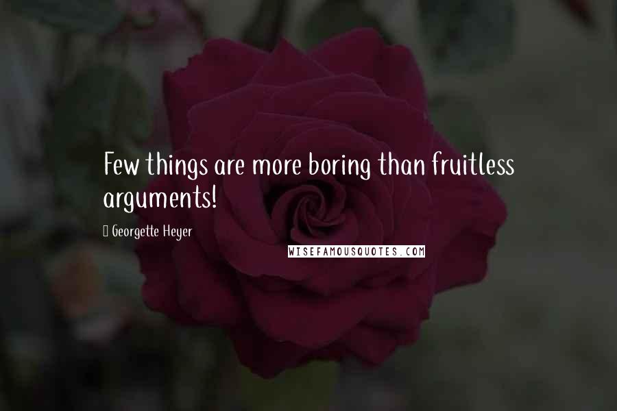 Georgette Heyer Quotes: Few things are more boring than fruitless arguments!