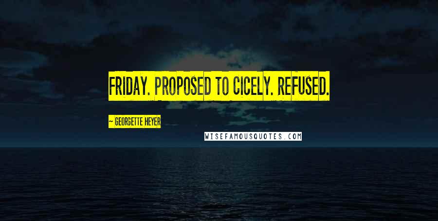 Georgette Heyer Quotes: Friday. Proposed to Cicely. Refused.