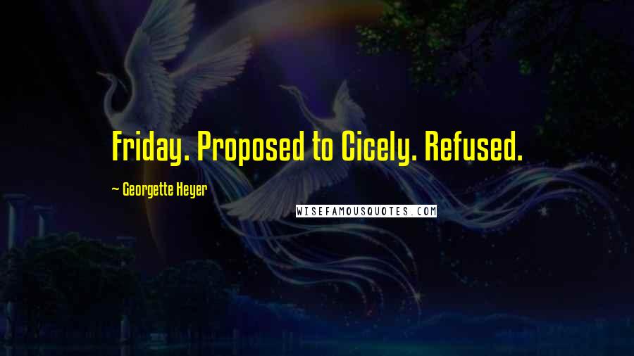 Georgette Heyer Quotes: Friday. Proposed to Cicely. Refused.