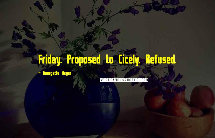 Georgette Heyer Quotes: Friday. Proposed to Cicely. Refused.