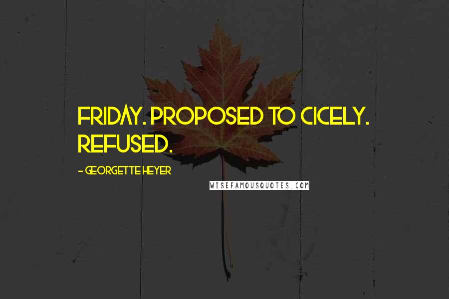 Georgette Heyer Quotes: Friday. Proposed to Cicely. Refused.