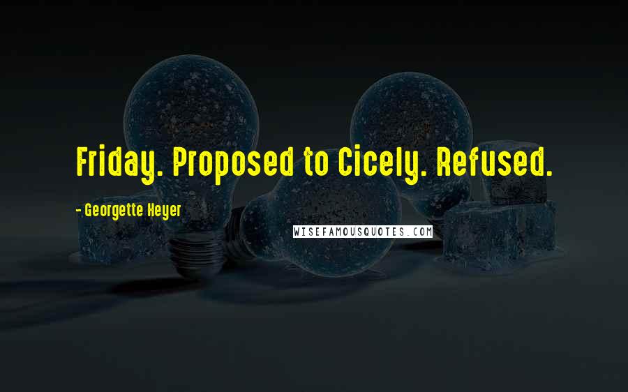 Georgette Heyer Quotes: Friday. Proposed to Cicely. Refused.