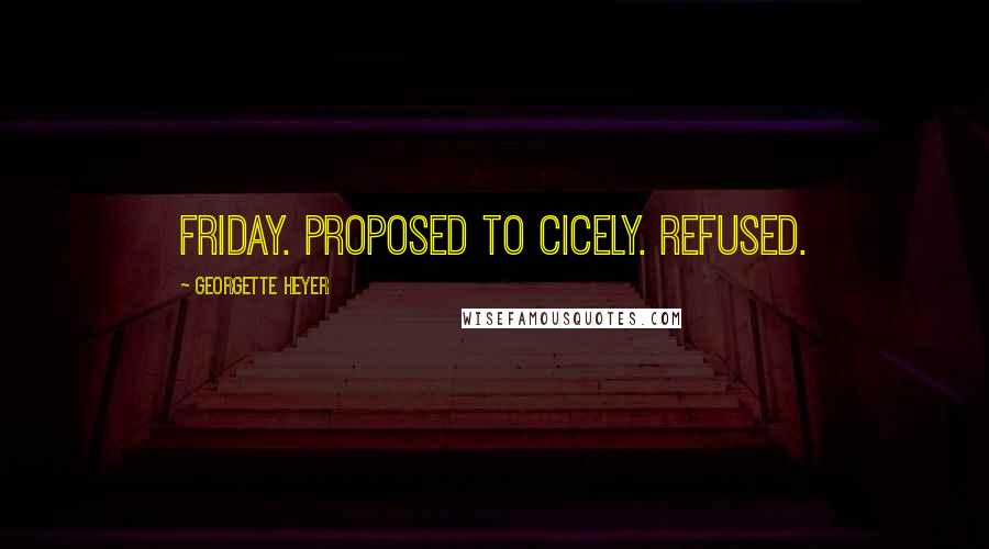 Georgette Heyer Quotes: Friday. Proposed to Cicely. Refused.