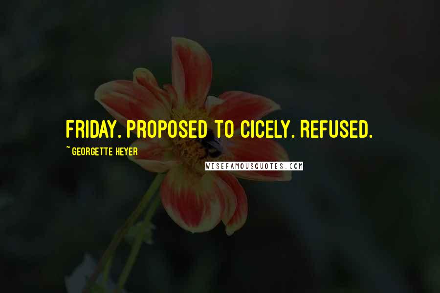 Georgette Heyer Quotes: Friday. Proposed to Cicely. Refused.