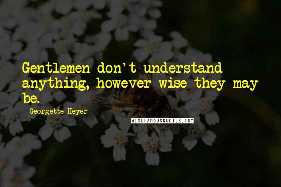 Georgette Heyer Quotes: Gentlemen don't understand anything, however wise they may be.