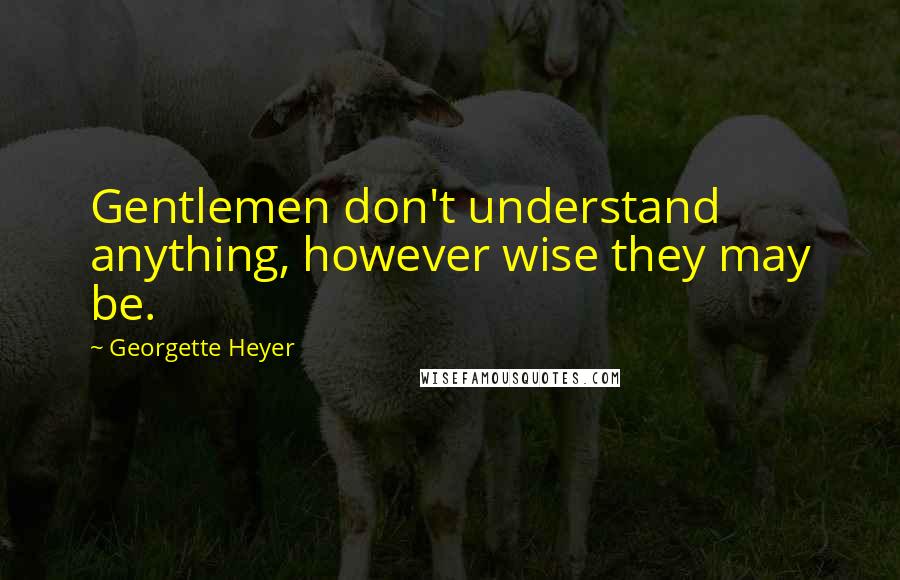 Georgette Heyer Quotes: Gentlemen don't understand anything, however wise they may be.