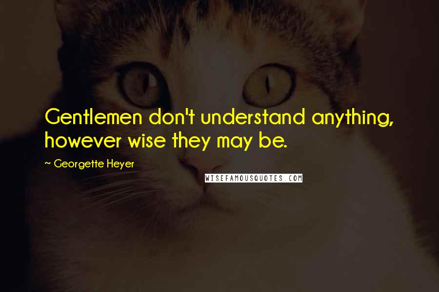 Georgette Heyer Quotes: Gentlemen don't understand anything, however wise they may be.