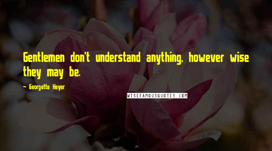 Georgette Heyer Quotes: Gentlemen don't understand anything, however wise they may be.