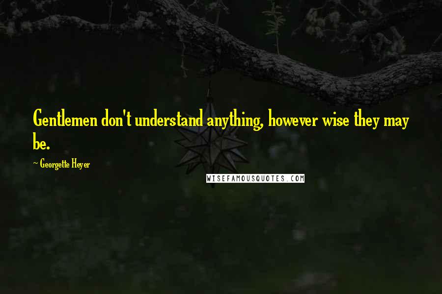 Georgette Heyer Quotes: Gentlemen don't understand anything, however wise they may be.