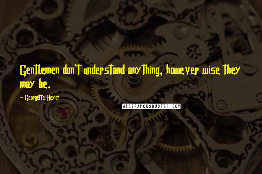 Georgette Heyer Quotes: Gentlemen don't understand anything, however wise they may be.