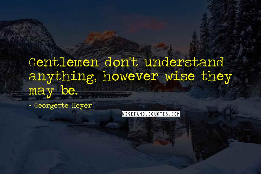 Georgette Heyer Quotes: Gentlemen don't understand anything, however wise they may be.