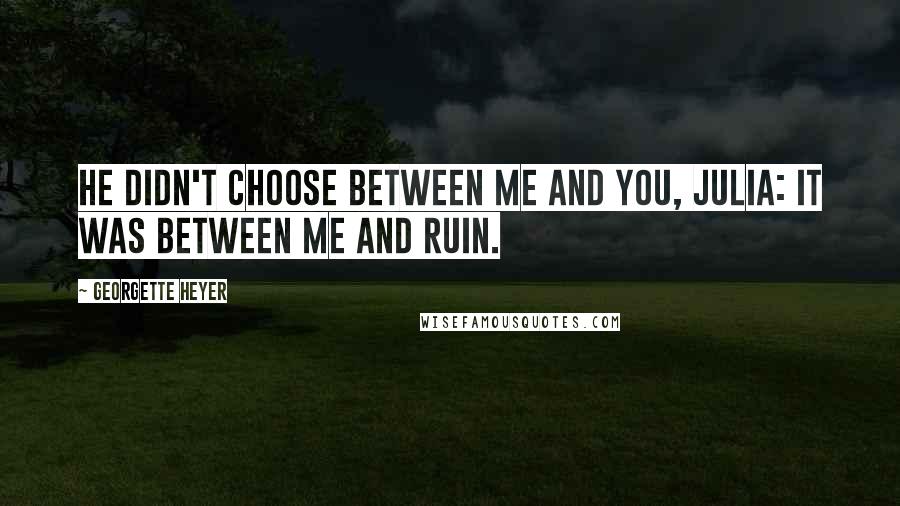 Georgette Heyer Quotes: He didn't choose between me and you, Julia: it was between me and ruin.