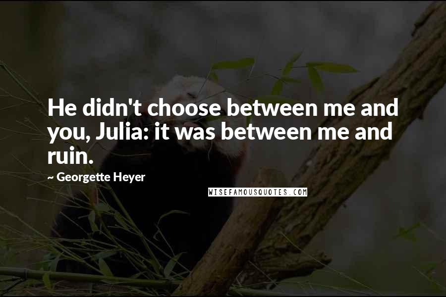 Georgette Heyer Quotes: He didn't choose between me and you, Julia: it was between me and ruin.