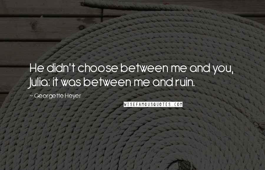 Georgette Heyer Quotes: He didn't choose between me and you, Julia: it was between me and ruin.